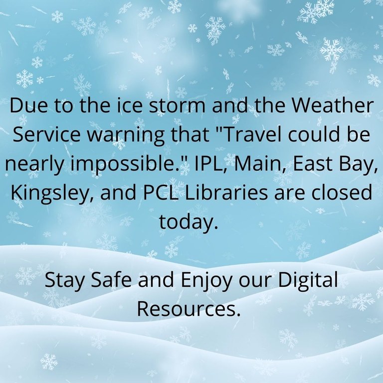 Due to the ice storm and the Weather Service warning that Travel could be nearly impossible. IPL and the Main branch, East Bay, Kingsley, and PCL Libraries are closed for today..jpg